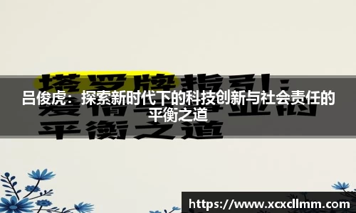 吕俊虎:探索新时代下的科技创新与社会责任的平衡之道