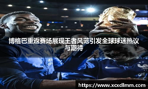 博格巴重返赛场展现王者风范引发全球球迷热议与期待