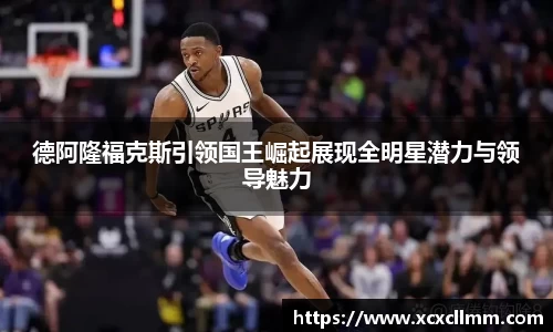 德阿隆福克斯引领国王崛起展现全明星潜力与领导魅力